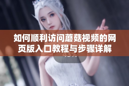 如何顺利访问蘑菇视频的网页版入口教程与步骤详解