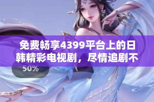 免费畅享4399平台上的日韩精彩电视剧，尽情追剧不停歇