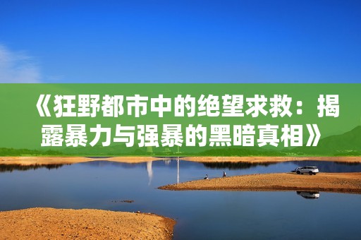 《狂野都市中的绝望求救：揭露暴力与强暴的黑暗真相》