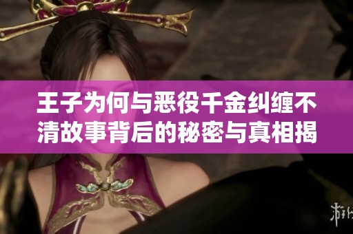 王子为何与恶役千金纠缠不清故事背后的秘密与真相揭秘