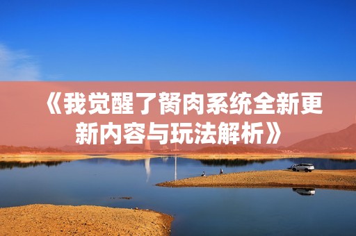 《我觉醒了胬肉系统全新更新内容与玩法解析》