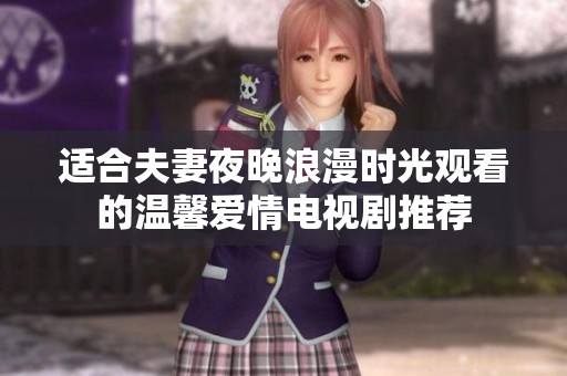 适合夫妻夜晚浪漫时光观看的温馨爱情电视剧推荐