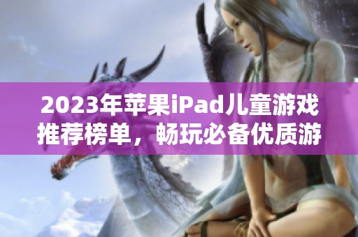 2023年苹果iPad儿童游戏推荐榜单，畅玩必备优质游戏一览