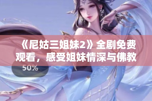 《尼姑三姐妹2》全剧免费观看，感受姐妹情深与佛教文化的精彩交融