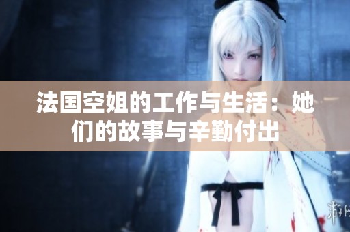 法国空姐的工作与生活：她们的故事与辛勤付出