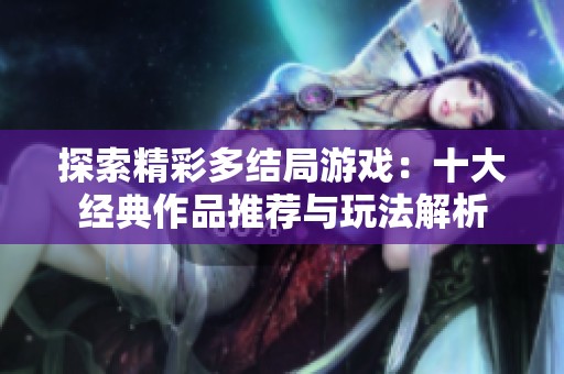 探索精彩多结局游戏：十大经典作品推荐与玩法解析