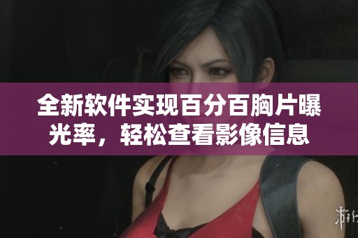 全新软件实现百分百胸片曝光率，轻松查看影像信息