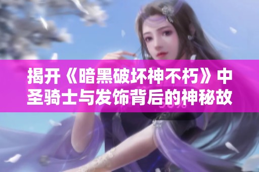揭开《暗黑破坏神不朽》中圣骑士与发饰背后的神秘故事