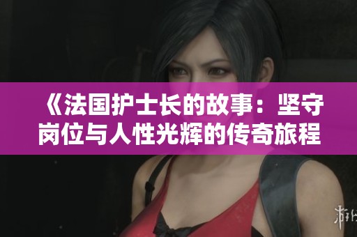 《法国护士长的故事：坚守岗位与人性光辉的传奇旅程》