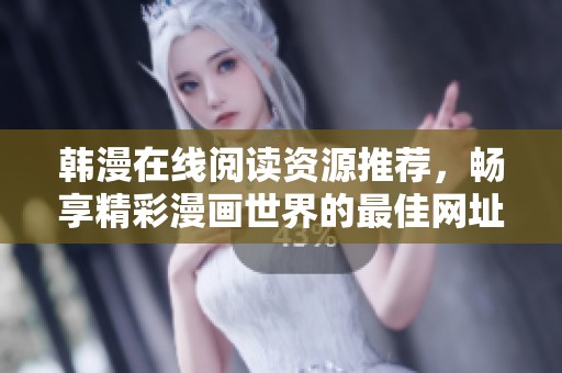 韩漫在线阅读资源推荐，畅享精彩漫画世界的最佳网址分享