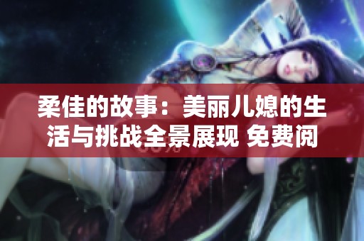 柔佳的故事：美丽儿媳的生活与挑战全景展现 免费阅读体验