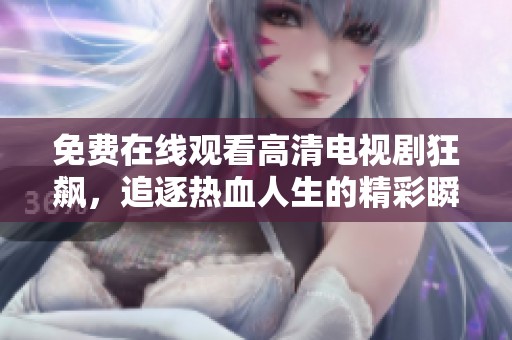免费在线观看高清电视剧狂飙，追逐热血人生的精彩瞬间尽在这里