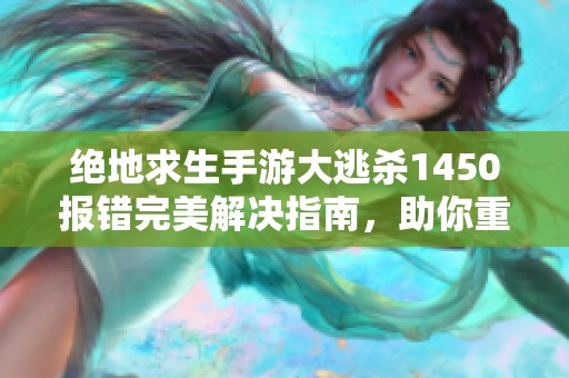 绝地求生手游大逃杀1450报错完美解决指南，助你重返游戏巅峰