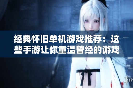 经典怀旧单机游戏推荐：这些手游让你重温曾经的游戏时光
