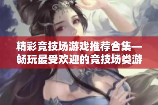精彩竞技场游戏推荐合集—畅玩最受欢迎的竞技场类游戏