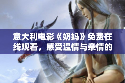 意大利电影《奶妈》免费在线观看，感受温情与亲情的动人故事