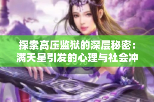 探索高压监狱的深层秘密：满天星引发的心理与社会冲突解读