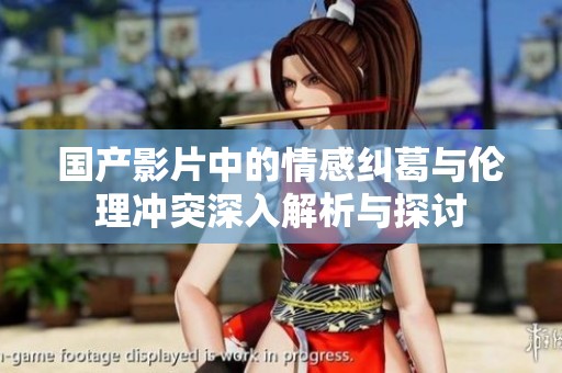 国产影片中的情感纠葛与伦理冲突深入解析与探讨