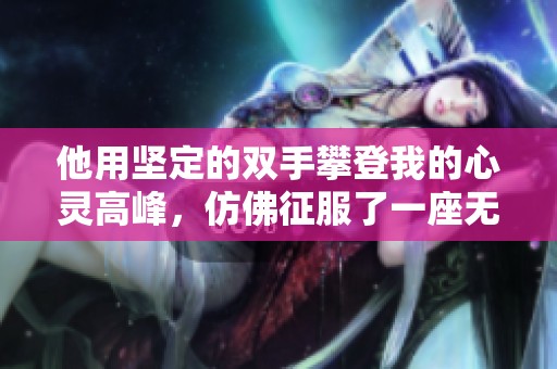 他用坚定的双手攀登我的心灵高峰，仿佛征服了一座无形之城