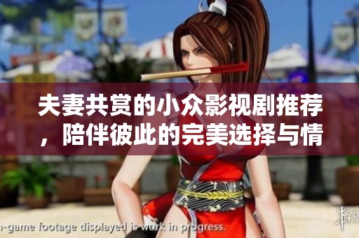 夫妻共赏的小众影视剧推荐，陪伴彼此的完美选择与情感共鸣
