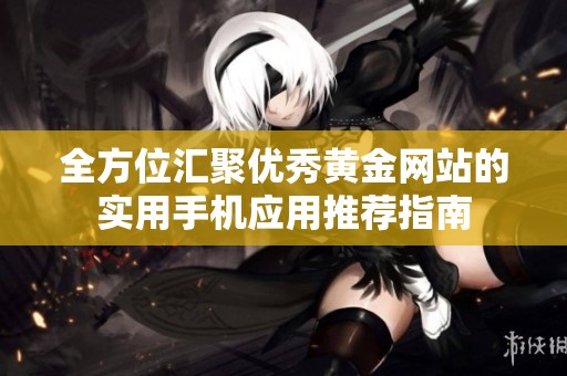 全方位汇聚优秀黄金网站的实用手机应用推荐指南