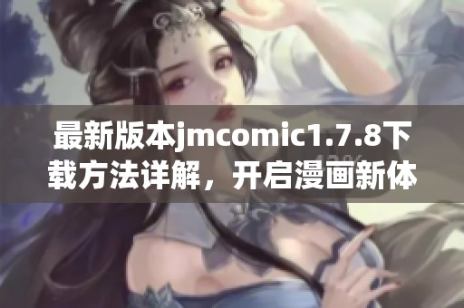 最新版本jmcomic1.7.8下载方法详解，开启漫画新体验，尽在此处分享