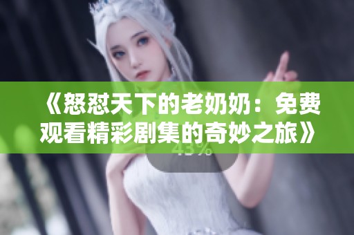 《怒怼天下的老奶奶：免费观看精彩剧集的奇妙之旅》