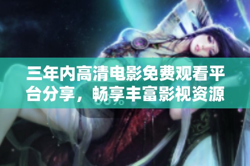 三年内高清电影免费观看平台分享，畅享丰富影视资源体验