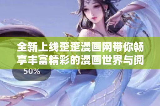 全新上线歪歪漫画网带你畅享丰富精彩的漫画世界与阅读体验