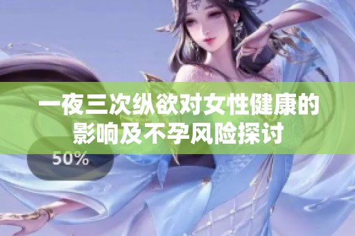 一夜三次纵欲对女性健康的影响及不孕风险探讨