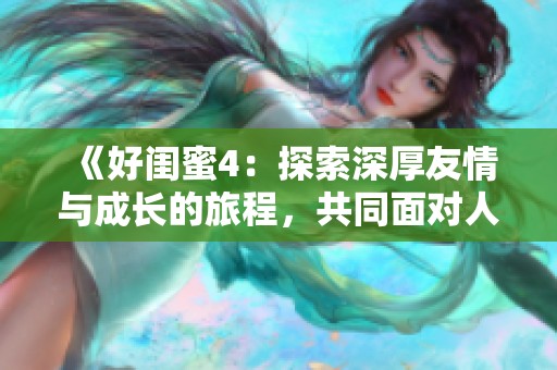《好闺蜜4：探索深厚友情与成长的旅程，共同面对人生挑战》