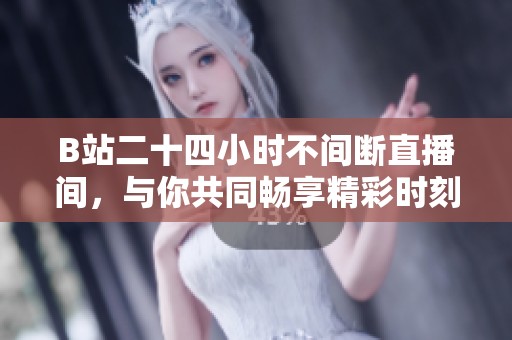 B站二十四小时不间断直播间，与你共同畅享精彩时刻！