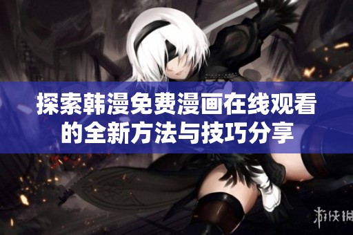 探索韩漫免费漫画在线观看的全新方法与技巧分享