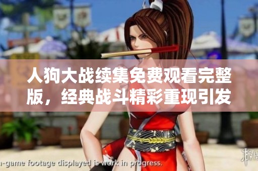 人狗大战续集免费观看完整版，经典战斗精彩重现引发热潮