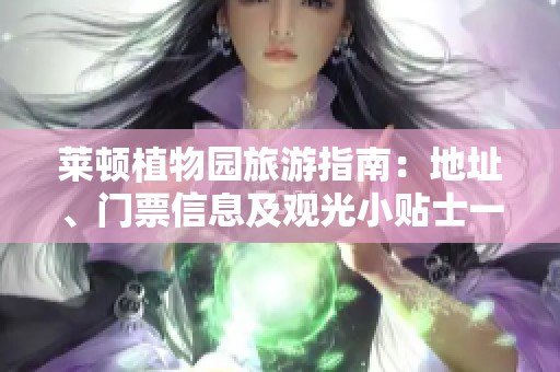 莱顿植物园旅游指南：地址、门票信息及观光小贴士一网打尽
