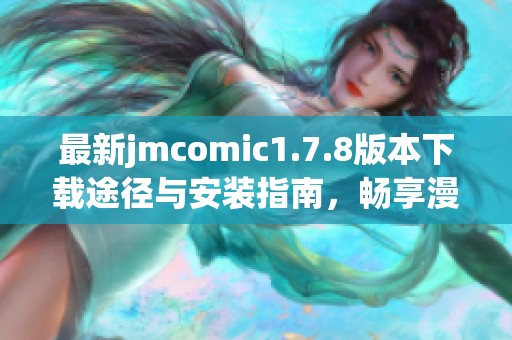最新jmcomic1.7.8版本下载途径与安装指南，畅享漫画阅读的完美体验