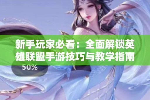 新手玩家必看：全面解锁英雄联盟手游技巧与教学指南