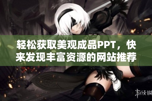 轻松获取美观成品PPT，快来发现丰富资源的网站推荐