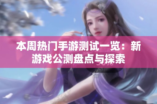 本周热门手游测试一览：新游戏公测盘点与探索
