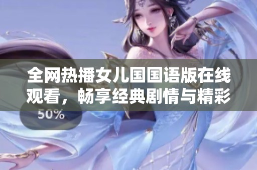 全网热播女儿国国语版在线观看，畅享经典剧情与精彩表演