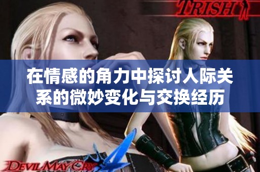 在情感的角力中探讨人际关系的微妙变化与交换经历