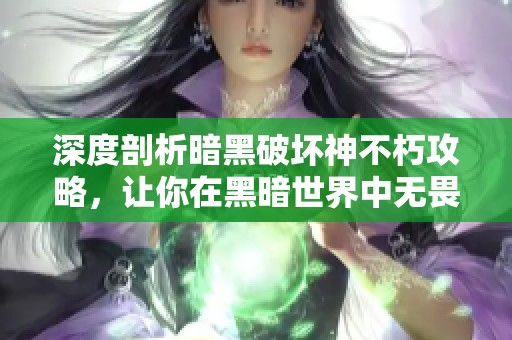 深度剖析暗黑破坏神不朽攻略，让你在黑暗世界中无畏前行