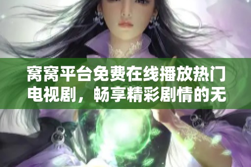 窝窝平台免费在线播放热门电视剧，畅享精彩剧情的无限乐趣