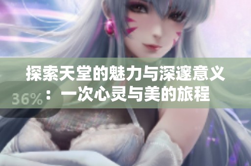 探索天堂的魅力与深邃意义：一次心灵与美的旅程