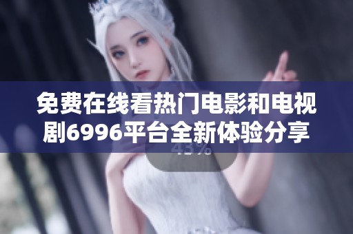 免费在线看热门电影和电视剧6996平台全新体验分享