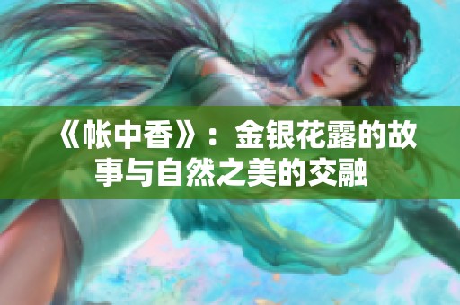 《帐中香》：金银花露的故事与自然之美的交融