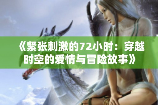 《紧张刺激的72小时：穿越时空的爱情与冒险故事》
