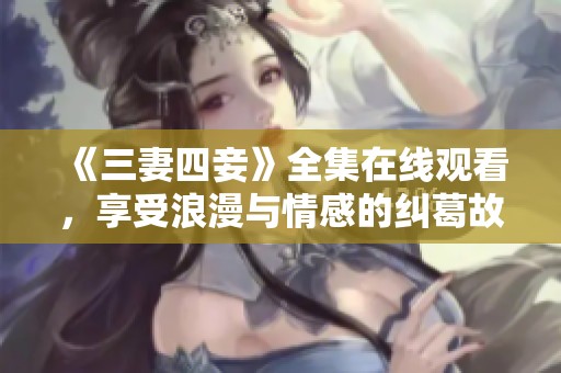 《三妻四妾》全集在线观看，享受浪漫与情感的纠葛故事