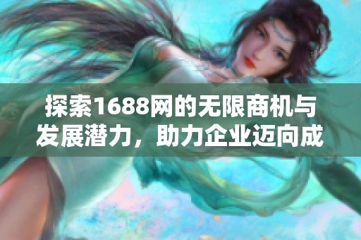 探索1688网的无限商机与发展潜力，助力企业迈向成功的新篇章