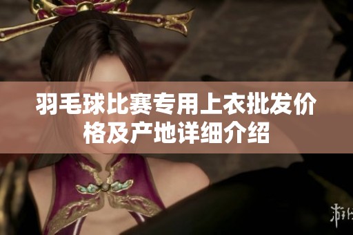 羽毛球比赛专用上衣批发价格及产地详细介绍